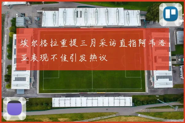 埃尔格拉重提三月采访直指阿韦洛亚表现不佳引发热议