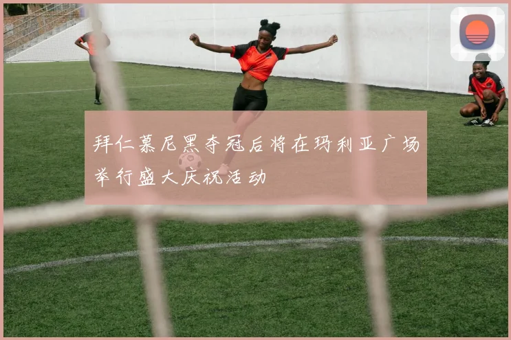 拜仁慕尼黑夺冠后将在玛利亚广场举行盛大庆祝活动