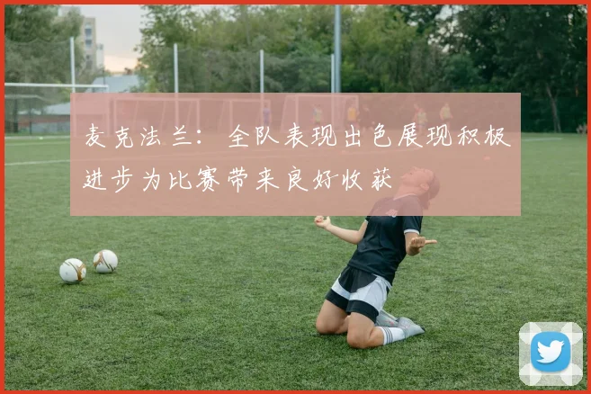 麦克法兰：全队表现出色展现积极进步为比赛带来良好收获