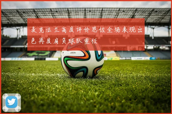 麦克法兰高度评价恩佐全场表现出色再度肩负球队重任