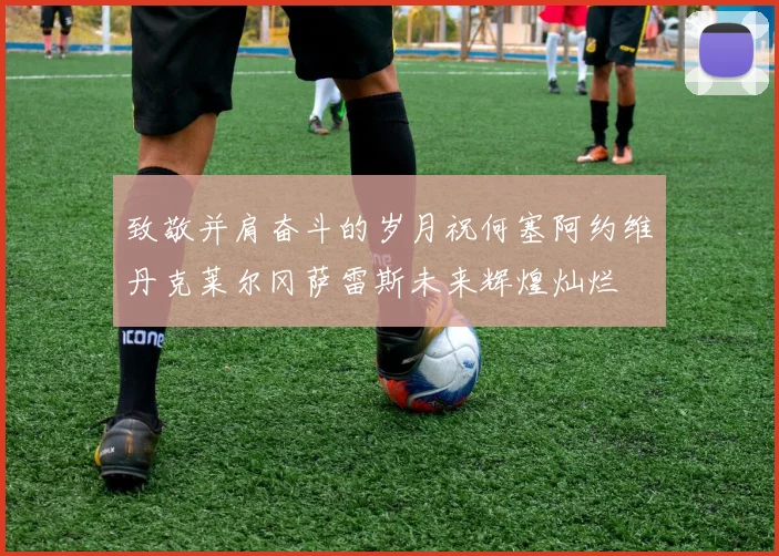 致敬并肩奋斗的岁月祝何塞阿约维丹克莱尔冈萨雷斯未来辉煌灿烂