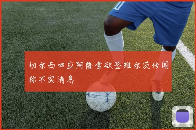 切尔西回应阿隆索欲签维尔茨传闻称不实消息