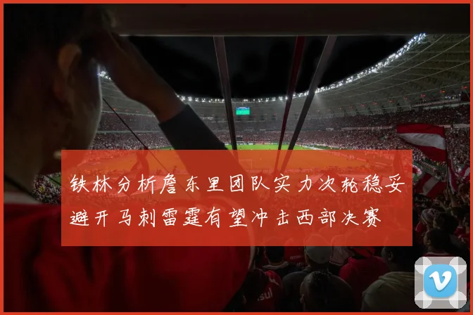铁林分析詹东里团队实力次轮稳妥避开马刺雷霆有望冲击西部决赛