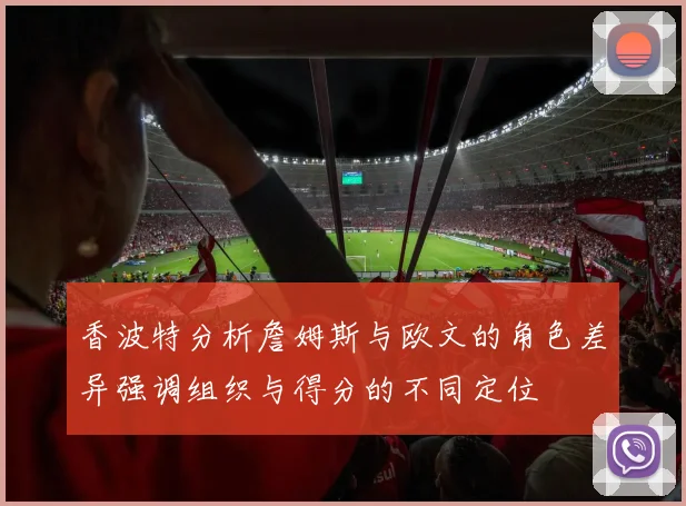 香波特分析詹姆斯与欧文的角色差异强调组织与得分的不同定位
